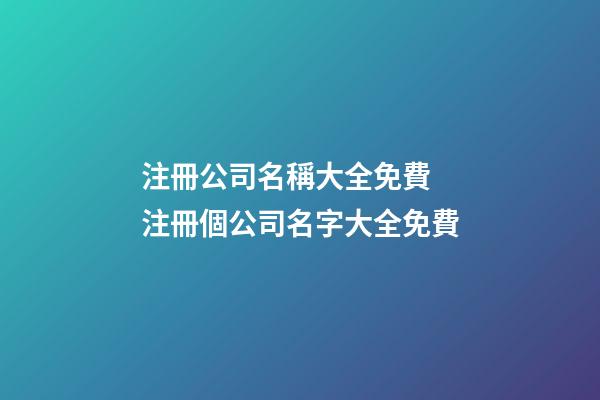 注冊公司名稱大全免費 注冊個公司名字大全免費-第1張-公司起名-玄機派